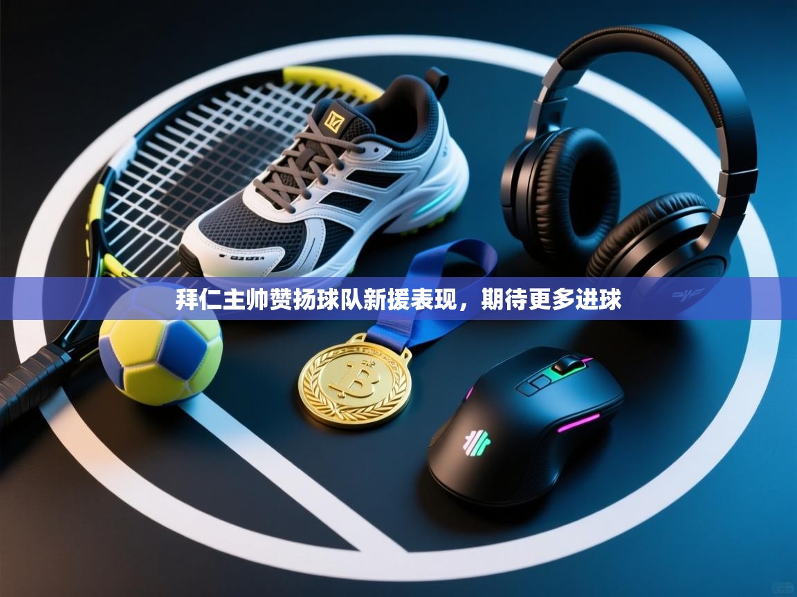 拜仁主帅赞扬球队新援表现，期待更多进球  第2张