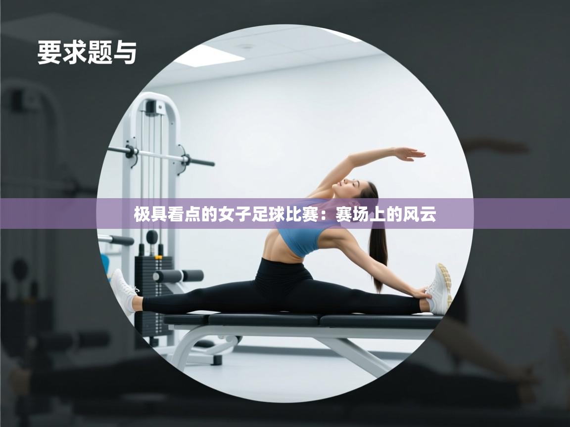 极具看点的女子足球比赛：赛场上的风云  第1张