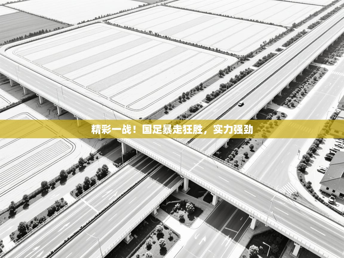 精彩一战！国足暴走狂胜，实力强劲